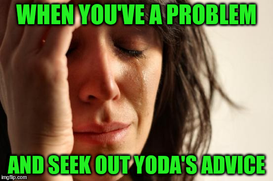 First World Problems Meme | WHEN YOU'VE A PROBLEM AND SEEK OUT YODA'S ADVICE | image tagged in memes,first world problems | made w/ Imgflip meme maker