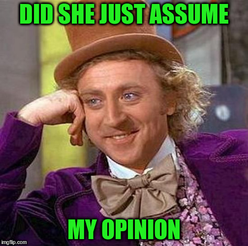 Creepy Condescending Wonka Meme | DID SHE JUST ASSUME MY OPINION | image tagged in memes,creepy condescending wonka | made w/ Imgflip meme maker