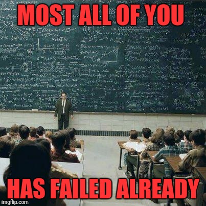 School | MOST ALL OF YOU; HAS FAILED ALREADY | image tagged in school | made w/ Imgflip meme maker