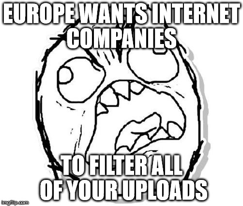 The EU parliment will vote for new internet laws. 10 october. Find your countries representative and make them change their mind | EUROPE WANTS INTERNET COMPANIES; TO FILTER ALL OF YOUR UPLOADS | image tagged in rage,privacy,laws,memes,politics,political meme | made w/ Imgflip meme maker