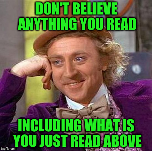 Creepy Condescending Wonka Meme | DON'T BELIEVE ANYTHING YOU READ INCLUDING WHAT IS YOU JUST READ ABOVE | image tagged in memes,creepy condescending wonka | made w/ Imgflip meme maker