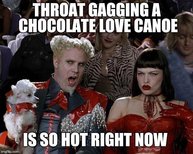 Mugatu So Hot Right Now Meme | THROAT GAGGING A CHOCOLATE LOVE CANOE IS SO HOT RIGHT NOW | image tagged in memes,mugatu so hot right now | made w/ Imgflip meme maker