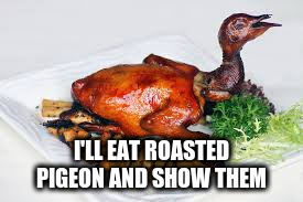 I'LL EAT ROASTED PIGEON AND SHOW THEM | made w/ Imgflip meme maker