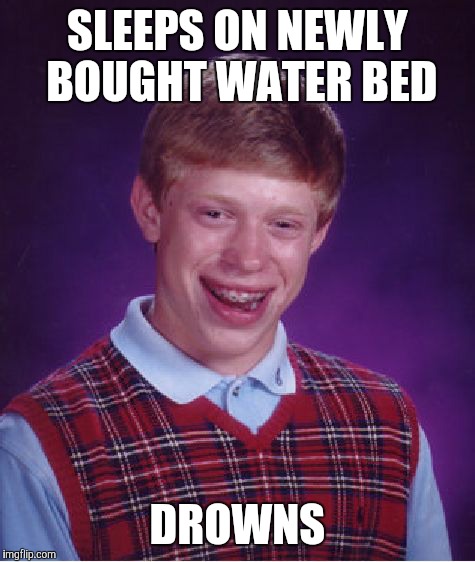 Bad Luck Brian Meme | SLEEPS ON NEWLY BOUGHT WATER BED; DROWNS | image tagged in memes,bad luck brian | made w/ Imgflip meme maker