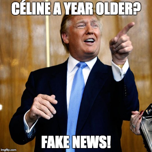 Donal Trump Birthday | CÉLINE A YEAR OLDER? FAKE NEWS! | image tagged in donal trump birthday | made w/ Imgflip meme maker