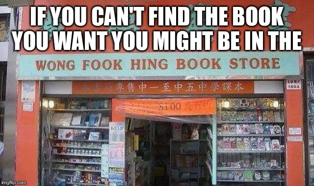 IF YOU CAN'T FIND THE BOOK YOU WANT YOU MIGHT BE IN THE | made w/ Imgflip meme maker