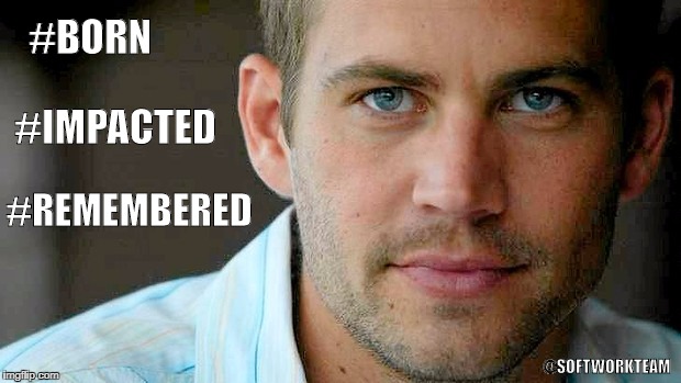 Paul Walker | #BORN; #IMPACTED; #REMEMBERED; @SOFTWORKTEAM | image tagged in rest in peace,legacy,paul walker,fast and furious | made w/ Imgflip meme maker