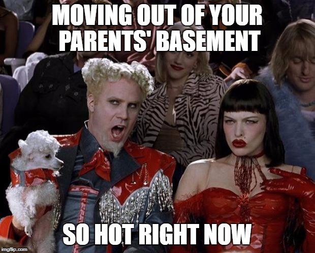 Mugatu So Hot Right Now Meme | MOVING OUT OF YOUR PARENTS' BASEMENT; SO HOT RIGHT NOW | image tagged in memes,mugatu so hot right now | made w/ Imgflip meme maker
