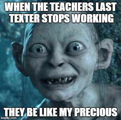 Gollum | WHEN THE TEACHERS LAST TEXTER STOPS WORKING; THEY BE LIKE MY PRECIOUS | image tagged in memes,gollum | made w/ Imgflip meme maker