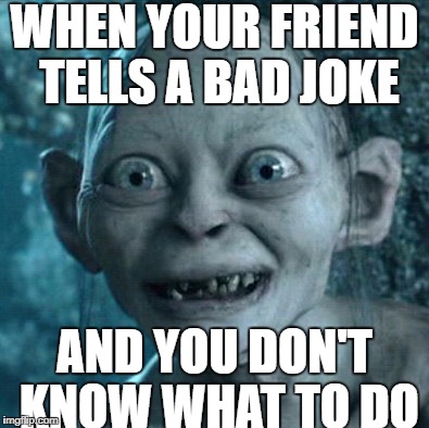 Gollum Meme | WHEN YOUR FRIEND TELLS A BAD JOKE; AND YOU DON'T KNOW WHAT TO DO | image tagged in memes,gollum | made w/ Imgflip meme maker