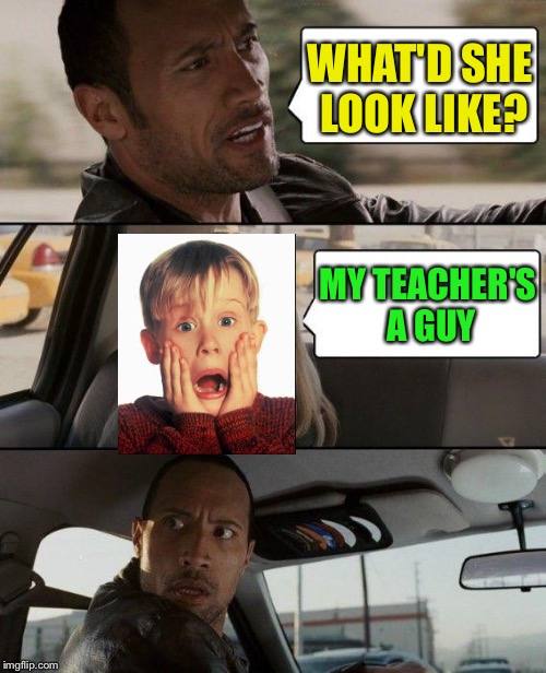 The Rock Driving Meme | WHAT'D SHE LOOK LIKE? MY TEACHER'S A GUY | image tagged in memes,the rock driving | made w/ Imgflip meme maker