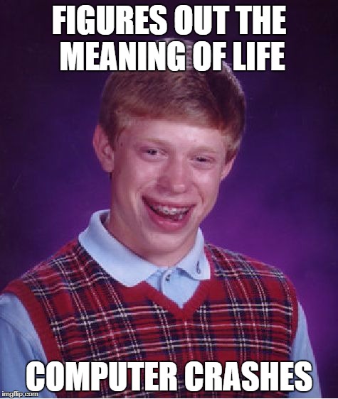 Bad luck | FIGURES OUT THE MEANING OF LIFE; COMPUTER CRASHES | image tagged in memes,bad luck brian | made w/ Imgflip meme maker