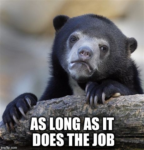 Confession Bear Meme | AS LONG AS IT DOES THE JOB | image tagged in memes,confession bear | made w/ Imgflip meme maker