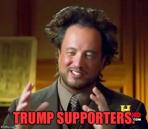 Ancient Aliens | TRUMP SUPPORTERS. | image tagged in memes,ancient aliens | made w/ Imgflip meme maker