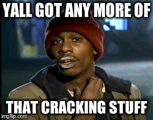 Y'all Got Any More Of That Meme | YALL GOT ANY MORE OF THAT CRACKING STUFF | image tagged in memes,yall got any more of | made w/ Imgflip meme maker