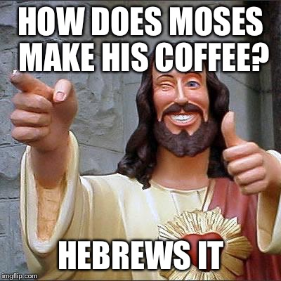 Buddy Christ Meme | HOW DOES MOSES MAKE HIS COFFEE? HEBREWS IT | image tagged in memes,buddy christ,funny,covfefe for christ,holy moses that's good coffee,dad joke meme | made w/ Imgflip meme maker