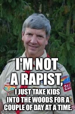 Harmless Scout Leader Meme | I'M NOT A RAPIST, I JUST TAKE KIDS INTO THE WOODS FOR A COUPLE OF DAY AT A TIME. | image tagged in memes,harmless scout leader | made w/ Imgflip meme maker