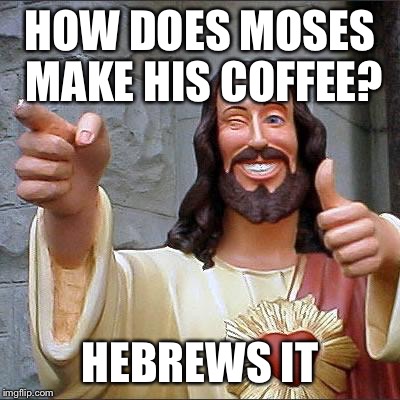 HOW DOES MOSES MAKE HIS COFFEE? HEBREWS IT | made w/ Imgflip meme maker