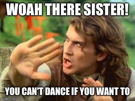 Safety Dance | WOAH THERE SISTER! YOU CAN'T DANCE IF YOU WANT TO | image tagged in safety dance | made w/ Imgflip meme maker