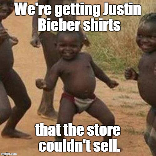 Third World Success Kid Meme | We're getting Justin Bieber shirts that the store couldn't sell. | image tagged in memes,third world success kid | made w/ Imgflip meme maker