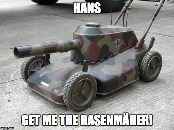 Hans! Get the Rasenmäher! | HANS; GET ME THE RASENMÄHER! | image tagged in hans get the rasenmher | made w/ Imgflip meme maker