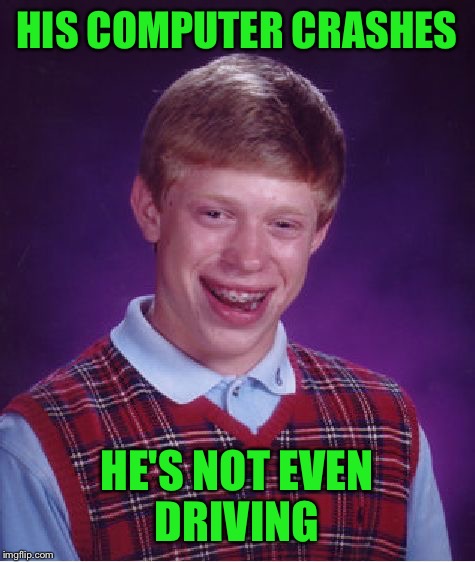 Bad Luck Brian Meme | HIS COMPUTER CRASHES HE'S NOT EVEN DRIVING | image tagged in memes,bad luck brian | made w/ Imgflip meme maker