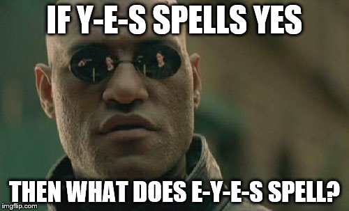 Matrix Morpheus Meme | IF Y-E-S SPELLS YES; THEN WHAT DOES E-Y-E-S SPELL? | image tagged in memes,matrix morpheus | made w/ Imgflip meme maker