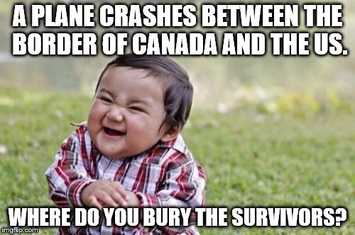 Evil Toddler Meme | A PLANE CRASHES BETWEEN THE BORDER OF CANADA AND THE US. WHERE DO YOU BURY THE SURVIVORS? | image tagged in memes,evil toddler | made w/ Imgflip meme maker