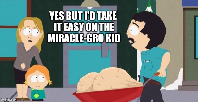YES BUT I'D TAKE IT EASY ON THE MIRACLE-GRO KID | made w/ Imgflip meme maker