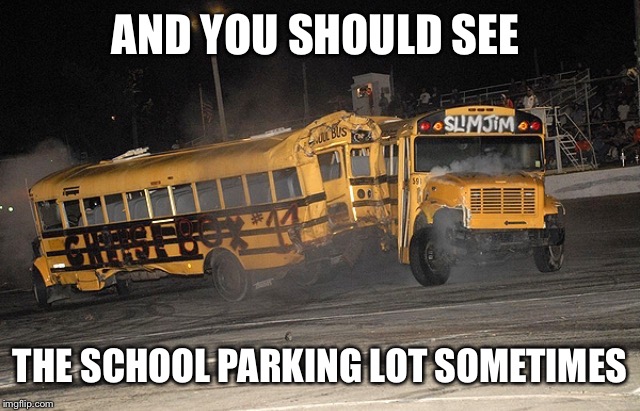 AND YOU SHOULD SEE THE SCHOOL PARKING LOT SOMETIMES | made w/ Imgflip meme maker