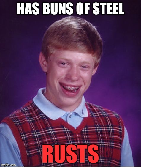 Bad Luck Brian Meme | HAS BUNS OF STEEL; RUSTS | image tagged in memes,bad luck brian | made w/ Imgflip meme maker