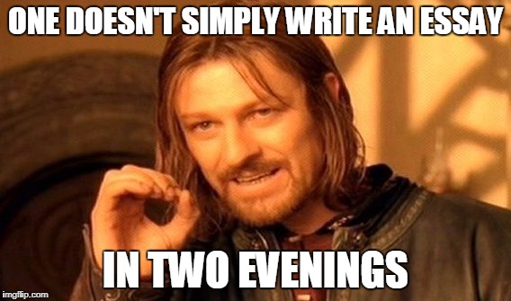 One Does Not Simply | ONE DOESN'T SIMPLY WRITE AN ESSAY; IN TWO EVENINGS | image tagged in memes,one does not simply | made w/ Imgflip meme maker