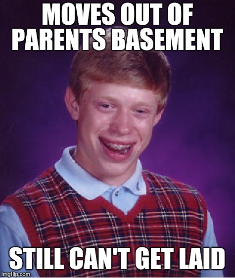 Bad Luck Brian Meme | MOVES OUT OF PARENTS BASEMENT STILL CAN'T GET LAID | image tagged in memes,bad luck brian | made w/ Imgflip meme maker