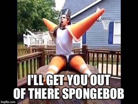 I'LL GET YOU OUT OF THERE SPONGEBOB | made w/ Imgflip meme maker