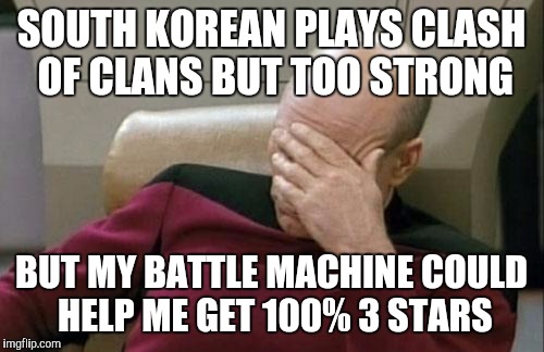 Captain Picard Facepalm Meme | SOUTH KOREAN PLAYS CLASH OF CLANS BUT TOO STRONG; BUT MY BATTLE MACHINE COULD HELP ME GET 100% 3 STARS | image tagged in memes,captain picard facepalm | made w/ Imgflip meme maker
