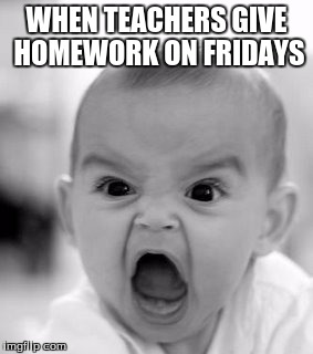 Angry Baby Meme | WHEN TEACHERS GIVE HOMEWORK ON FRIDAYS | image tagged in memes,angry baby | made w/ Imgflip meme maker
