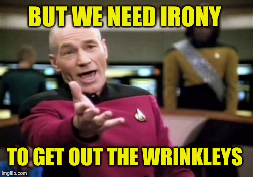 Picard Wtf Meme | BUT WE NEED IRONY TO GET OUT THE WRINKLEYS | image tagged in memes,picard wtf | made w/ Imgflip meme maker