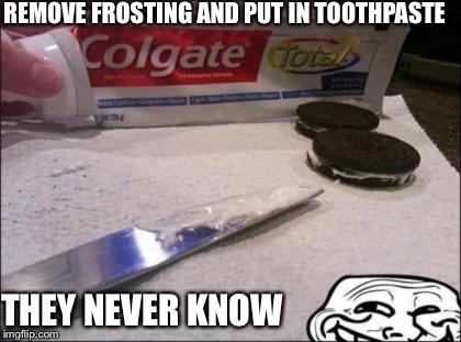 Oreos | REMOVE FROSTING AND PUT IN TOOTHPASTE; THEY NEVER KNOW | image tagged in oreos | made w/ Imgflip meme maker