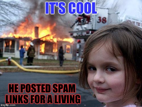 Disaster Girl Meme | IT'S COOL; HE POSTED SPAM LINKS FOR A LIVING | image tagged in memes,disaster girl | made w/ Imgflip meme maker
