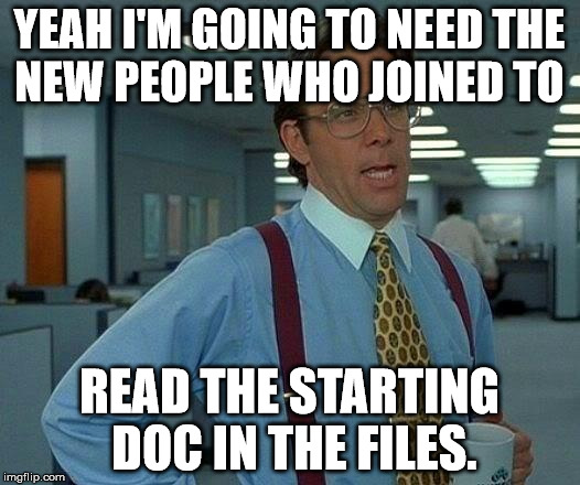 That Would Be Great | YEAH I'M GOING TO NEED THE NEW PEOPLE WHO JOINED TO; READ THE STARTING DOC IN THE FILES. | image tagged in memes,that would be great | made w/ Imgflip meme maker