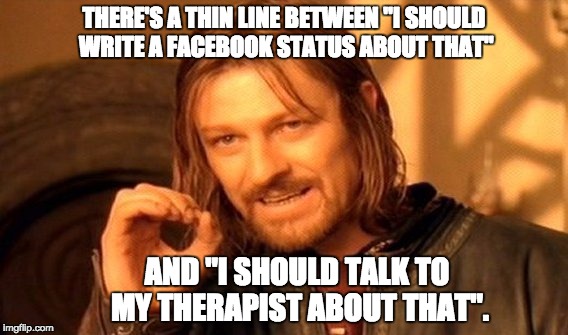 One Does Not Simply Meme | THERE'S A THIN LINE BETWEEN "I SHOULD WRITE A FACEBOOK STATUS ABOUT THAT"; AND "I SHOULD TALK TO MY THERAPIST ABOUT THAT". | image tagged in memes,one does not simply | made w/ Imgflip meme maker