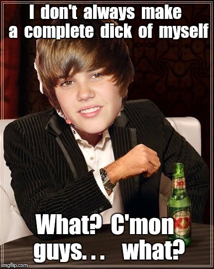The Most Interesting Justin Bieber | I  don't  always  make  a  complete  dick  of  myself; What?  C'mon  guys. . .    what? | image tagged in memes,the most interesting justin bieber | made w/ Imgflip meme maker