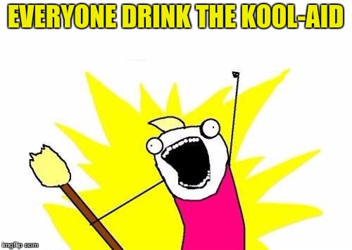 X All The Y Meme | EVERYONE DRINK THE KOOL-AID | image tagged in memes,x all the y | made w/ Imgflip meme maker