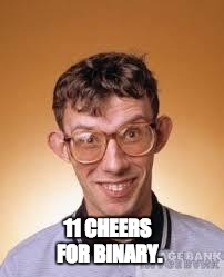 computer nerd | 11 CHEERS FOR BINARY. | image tagged in computer nerd | made w/ Imgflip meme maker