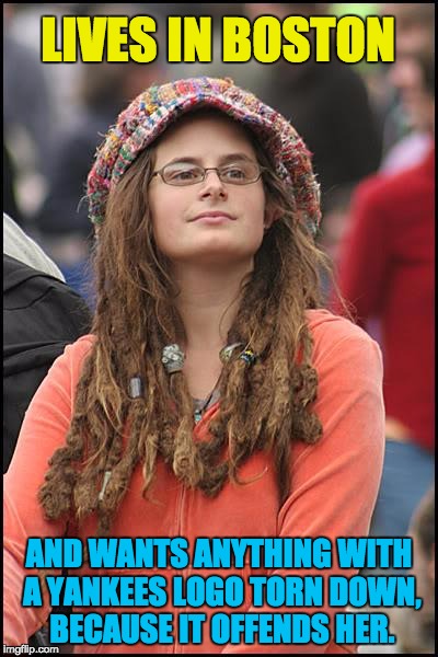 College Liberal Meme | LIVES IN BOSTON; AND WANTS ANYTHING WITH A YANKEES LOGO TORN DOWN, BECAUSE IT OFFENDS HER. | image tagged in memes,college liberal | made w/ Imgflip meme maker