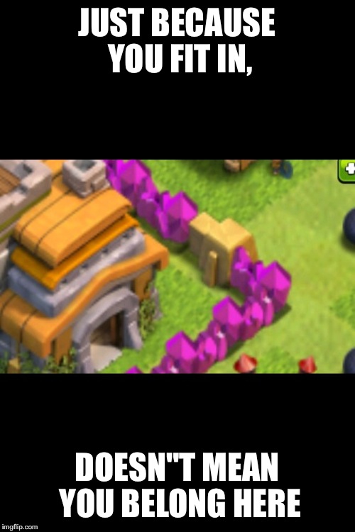 Coc  | JUST BECAUSE YOU FIT IN, DOESN"T MEAN YOU BELONG HERE | image tagged in clash of clans | made w/ Imgflip meme maker