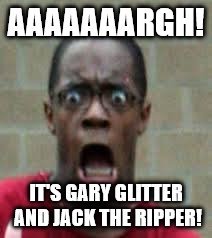 Scared Black Guy | AAAAAAARGH! IT'S GARY GLITTER AND JACK THE RIPPER! | image tagged in scared black guy | made w/ Imgflip meme maker