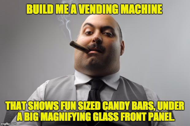 Scumbag Boss | BUILD ME A VENDING MACHINE; THAT SHOWS FUN SIZED CANDY BARS, UNDER A BIG MAGNIFYING GLASS FRONT PANEL. | image tagged in memes,scumbag boss | made w/ Imgflip meme maker
