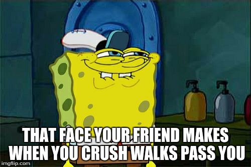 Don't You Squidward Meme | THAT FACE YOUR FRIEND MAKES WHEN YOU CRUSH WALKS PASS YOU | image tagged in memes,dont you squidward | made w/ Imgflip meme maker