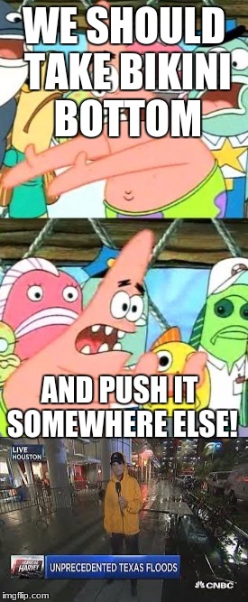 just had to make another terrible meme today. | WE SHOULD TAKE BIKINI BOTTOM; AND PUSH IT SOMEWHERE ELSE! | image tagged in bad joke | made w/ Imgflip meme maker